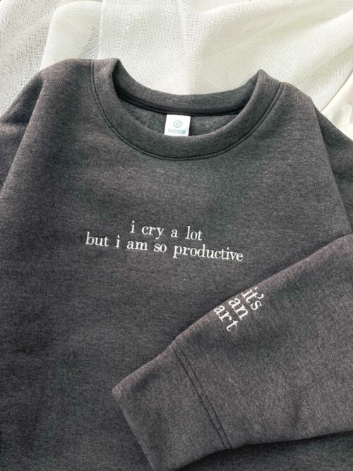 I Cry A Lot But I Am So Productive – Embroidered Sweatshirt